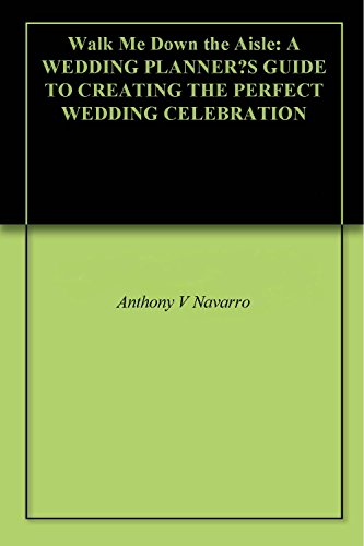 Walk Me Down the Aisle: A Wedding Planner's Guide to Creating the Perfect Wedding Celebration by Anthony V Navarro