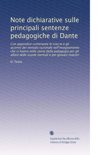 Note dichiarative sulle principali sentenze pedagogiche di Dante: Con appendice contenente le traccie e gli accenni del metodo razionale ... delle scuole normali e per giovani maestri