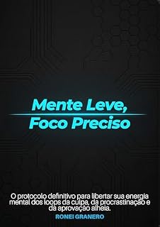 Livro Mente Leve, Foco Preciso: O protocolo definitivo para libertar sua energia mental dos loops da culpa, da procrastinação e da aprovação alheia.