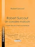 Robert Surcouf, un corsaire malouin: D'après des documents authentiques (French Edition) by Robert Surcouf, Ligaran