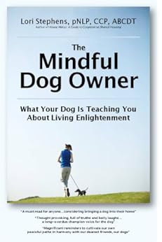 The Mindful Dog Owner: What Your Dog Is Teaching You About Living Enlightenment by [Stephens, Lori]