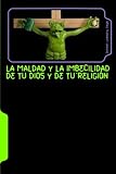 Image de La maldad y la imbecilidad de tu Dios y de tu religión (Spanish Edition)