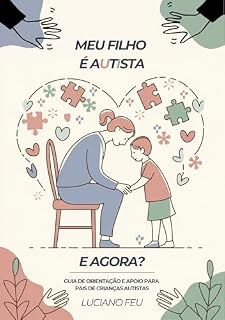 Livro Meu Filho é Autista, e Agora?: Guia de Orientação e Apoio para Pais de Crianças Autistas