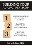 Building Your Adjunct Platform: Understanding the Industry-Landing Your First Adjunct Instructor Position-Keeping Your Adjunct Instructor Position