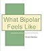 What Bipolar Feels Like (Bipolar Bits Book 1)