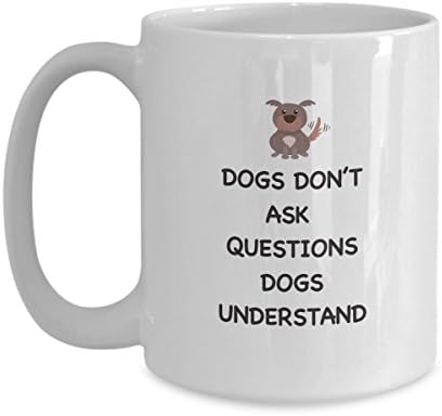 "Dogs Don't Ask Questions Dogs Understand" Coffee Mug for Dog Lovers – Pet Owner Gift Coffee Mug – Best Dog Lover Gifts –Christmas Gift – Birthday Gift - Tea Cup White Mug