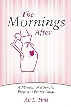 The Mornings After: A Memoir of a Single, Pregnant Professional The Mornings After: A Memoir of a Single, Pregnant Professional