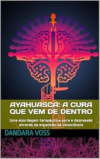 Livro Ayahuasca: A Cura que Vem de Dentro: Uma abordagem terapêutica para a depressão através da expansão da consciência (A Jornada da Consciência: Caminhos ... cura interior com a medicina da floresta)
