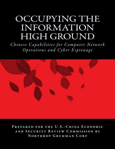 Occupying the Information High Ground: Chinese Capabilities for Computer Network Operations and Cybe by Northrop Grumman Corp, Bryan Krekel, Patton Adams, George Bakos