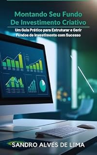 Montando seu Fundo de Investimento Criativo: Um Guia Prático para Estruturar e Gerir Fundos de Investimento com Sucesso