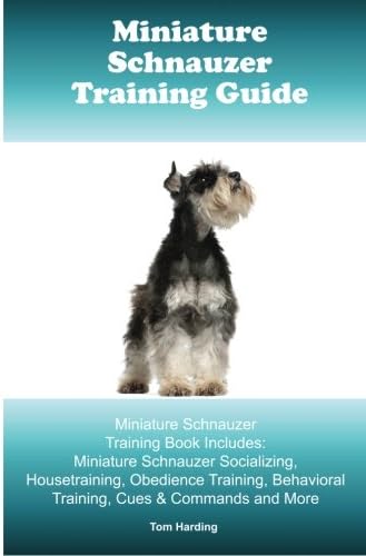 Miniature Schnauzer Training Guide. Miniature Schnauzer Training Book Includes: Miniature Schnauzer Socializing, Housetraining, Obedience Training, Behavioral Training, Cues & Commands and More