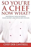 So You're A Chef Now What?: Mastering Your Business, Your Money and Your Reputation