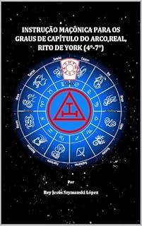 Livro INSTRUÇÃO MAÇÔNICA PARA OS GRAUS DE CAPÍTULO DO ARCO REAL, RITO DE YORK (4°-7°) (Instrução Maçônica Rito de York Livro 2)
