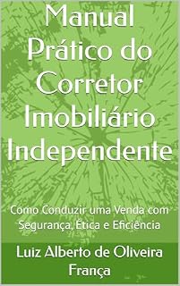 Livro Manual Prático do Corretor Imobiliário Independente: Como Conduzir uma Venda com Segurança, Ética e Eficiência