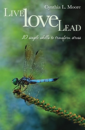 Live, Love, Lead: Ten Simple Skills to Transform Stress