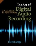 The Art of Digital Audio Recording: A Practical Guide for Home and Studio by Steve Savage