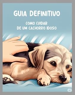 Guia Definitivo de Como Cuidar de um Cachorro Idoso