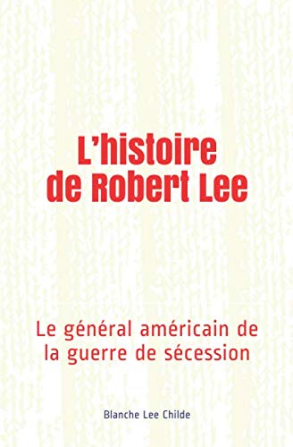 L'histoire de Robert Lee: Le général américain de la guerre de sécession (French Edition) by Blanche Lee Childe