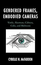 Gendered Frames; Embodied Cameras: Varda; Akerman; Cabrera; Calle; and Maiuml;wenn