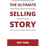 The Ultimate Selling Story: Cut Through the Marketing Clutter, Forge a Powerful Bond with Your Market, and Set Up the Sale Using the Hero's Journey of Story Selling