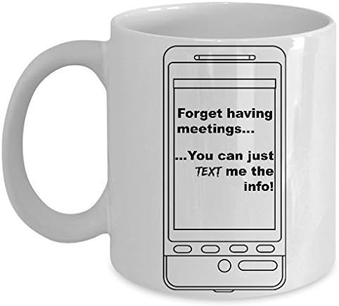 OFFICE HUMOR MUG - Forget Meetings, Just Text Me The Info! - Funny Saying - Tongue in Cheek Workplace Joke