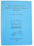 The Construction of the Roman Legionary Fortress at Inchtuthil, Shirley, Elizabeth A. M., 184171058X