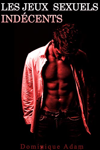 Les Jeux Sexuels Indécents: (Nouvelle Érotique M/M, Gay, Entre Hommes) (French Edition) by Dominique Adam