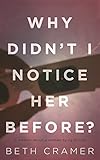 WHY DIDN'T I NOTICE HER BEFORE?: a memoir about dying to live by Beth Cramer