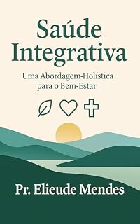 Livro SAÚDE INTEGRATIVA: UMA ABORDAGEM HOLÍSTICA PARA O BEM-ESTAR