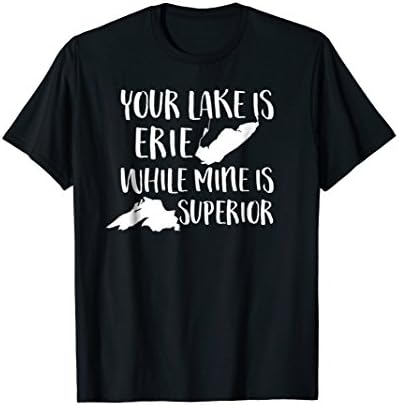 Your Lake Is Erie While Mine Is Superior T Shirts