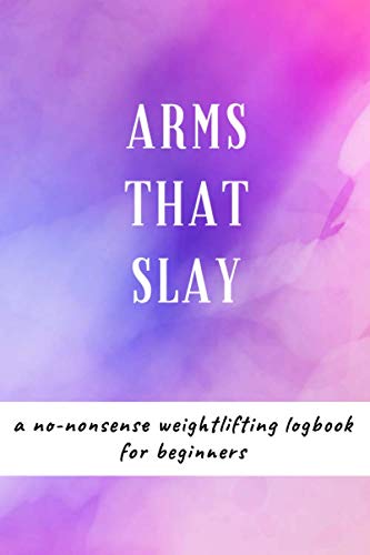 Arms That Slay: A No Nonsense Weightlifting Log Book For Beginners (Cardio & Strength Training) (Weighlifting Logbook)