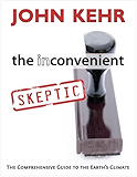The Inconvenient Skeptic: The Comprehensive Guide to the Earth's Climate
