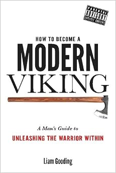 How To Become A Modern Viking: A Man's Guide To Unleashing The Warrior Within How To Become A Modern Viking: A Man's Guide To Unleashing The Warrior Within