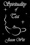 Spirituality of Tea --God's Blessing for your Mind, Body, and Spirit by Jason Witt