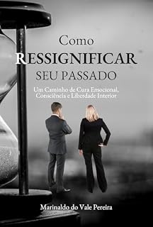 Livro Como Ressignificar Seu Passado: Um Caminho de Cura Emocional, Consciência e Liberdade Interior