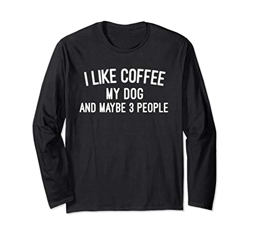I like Coffee My Dog and Maybe 3 People Long Sleeve T-Shirt