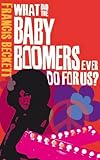 What did the baby boomers ever do for us?: Why the Children of the Sixites Lived the Dream and Failed the Future