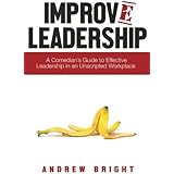 Improv Leadership: A Comedian's Guide to Effective Leadership in an Unscripted Workplace