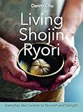 Living Shojin Ryori: Everyday Zen Cuisine to Nourish and Delight by Danny Chu