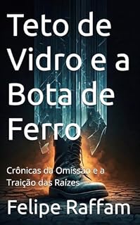 Livro Teto de Vidro e a Bota de Ferro: Crônicas da Omissão e a Traição das Raízes