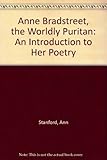Anne Bradstreet, the Worldly Puritan: An Introduction to Her Poetry by 