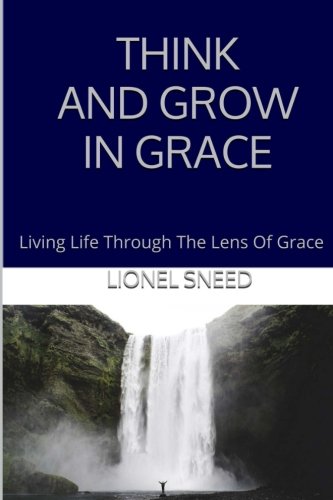 Think And Grow In Grace: Living Life Through The Lens Of Grace