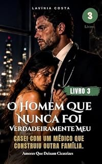 Livro O Homem Que Nunca Foi Verdadeiramente Meu - (Livro 3): Casei com um médico que construiu outra família. (Amores Que Deixam Cicatrizes)