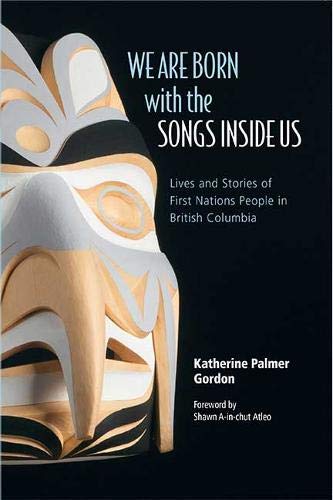 We Are Born with the Songs Inside Us: Lives and Stories of First Nations People in British Columbia by Katherine Palmer Gordon