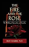 The Fire and the Rose: The Wedding of Spirituality and Sexuality by