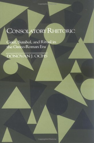 Consolatory Rhetoric: Grief, Symbol, and Ritual in the Greco-Roman Era (Studies in Rhetoric/Communic by Donovan J. Ochs