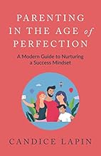 Parenting In the Age of Perfection: A Modern Guide To Nurturing a Success Mindset
