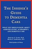 The Insider's Guide to Dementia Care: What You Should Know About Assisted Living, Alzheimer's, and D by