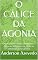 Livro O CÁLICE DA AGONIA: A Anatomia Psicológica, Emocional e Física do Sofrimento de Cristo no Getsêmani e no Calvário