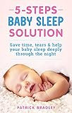 5 Steps Baby Sleep Solution: Save Time, Tears & Help Your Baby to Sleep Deeply Through the Night by Patrick Bradley